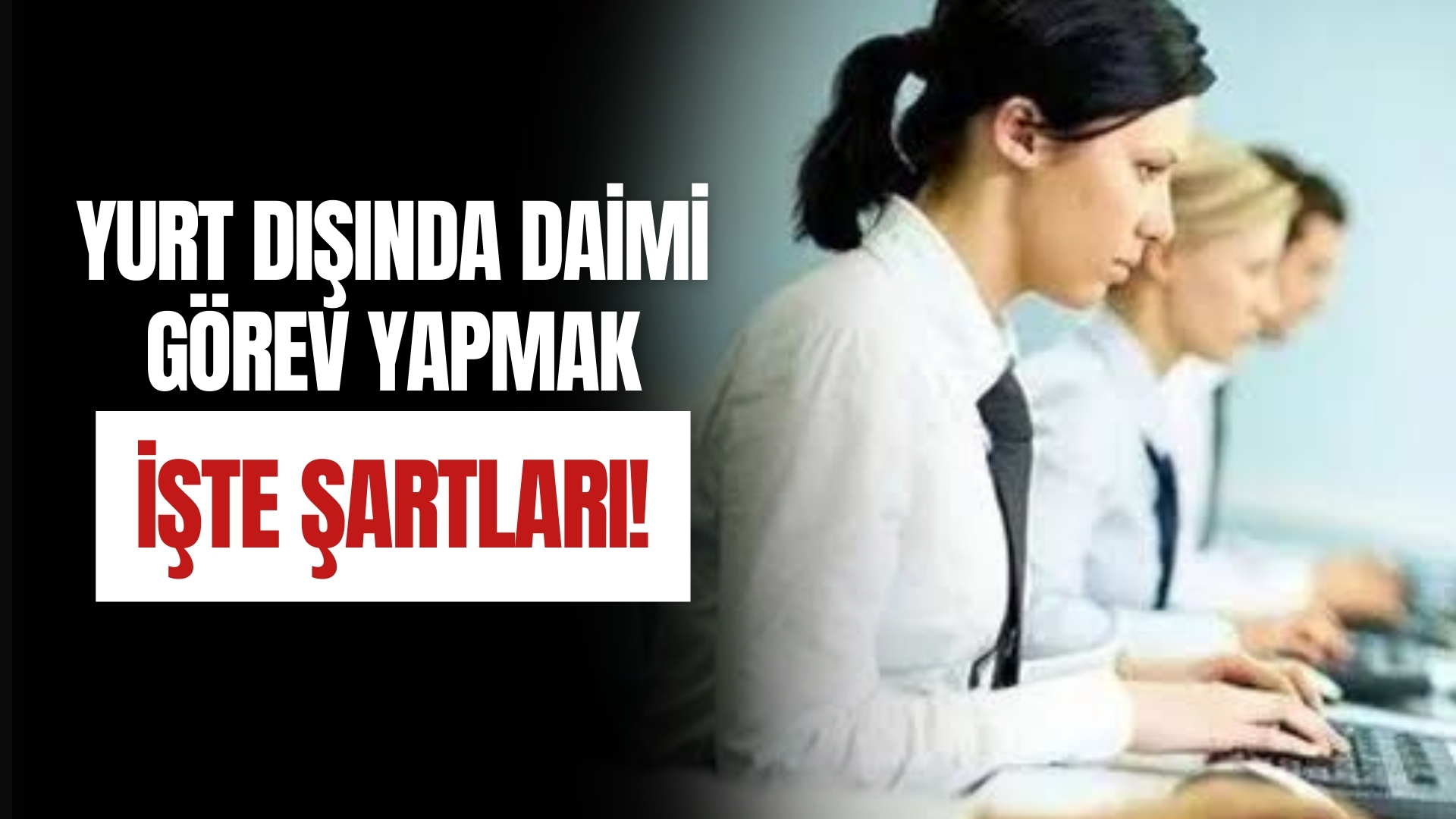 Yurtdışına Daimi Görevle Atanmak İçin Gerekli Şartlar!